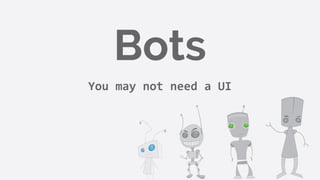 Bots
You may not need a UI
 