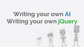 Writing your own AI
Writing your own jQuery
 