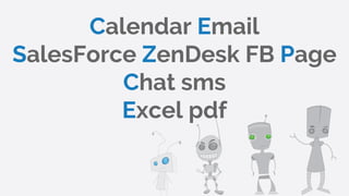 Calendar Email
SalesForce ZenDesk FB Page
Chat sms
Excel pdf
 