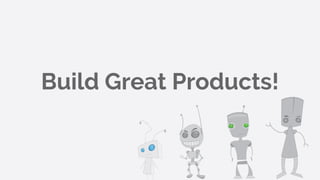 Build Great Products!
 