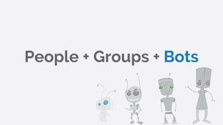 People + Groups + Bots
 