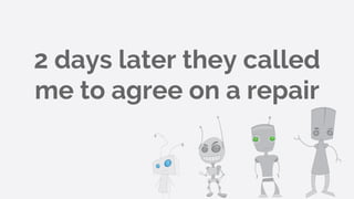 2 days later they called
me to agree on a repair
 