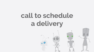 call to schedule
a delivery
 