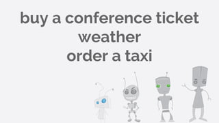 buy a conference ticket
weather
order a taxi
 