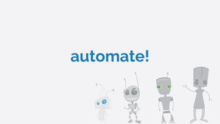 automate!
 