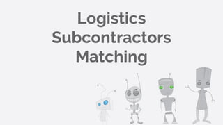 Logistics
Subcontractors
Matching
 