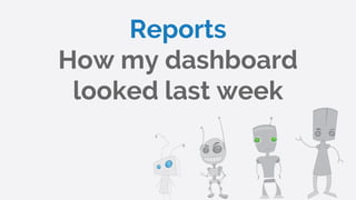 Reports
How my dashboard
looked last week
 