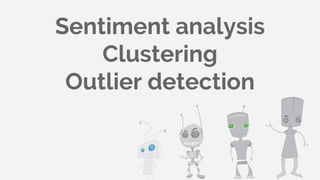 Sentiment analysis
Clustering
Outlier detection
 