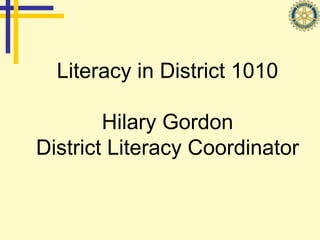 Literacy in District 1010 Hilary Gordon District Literacy Coordinator 