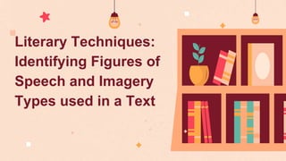 Literary Techniques:
Identifying Figures of
Speech and Imagery
Types used in a Text
 