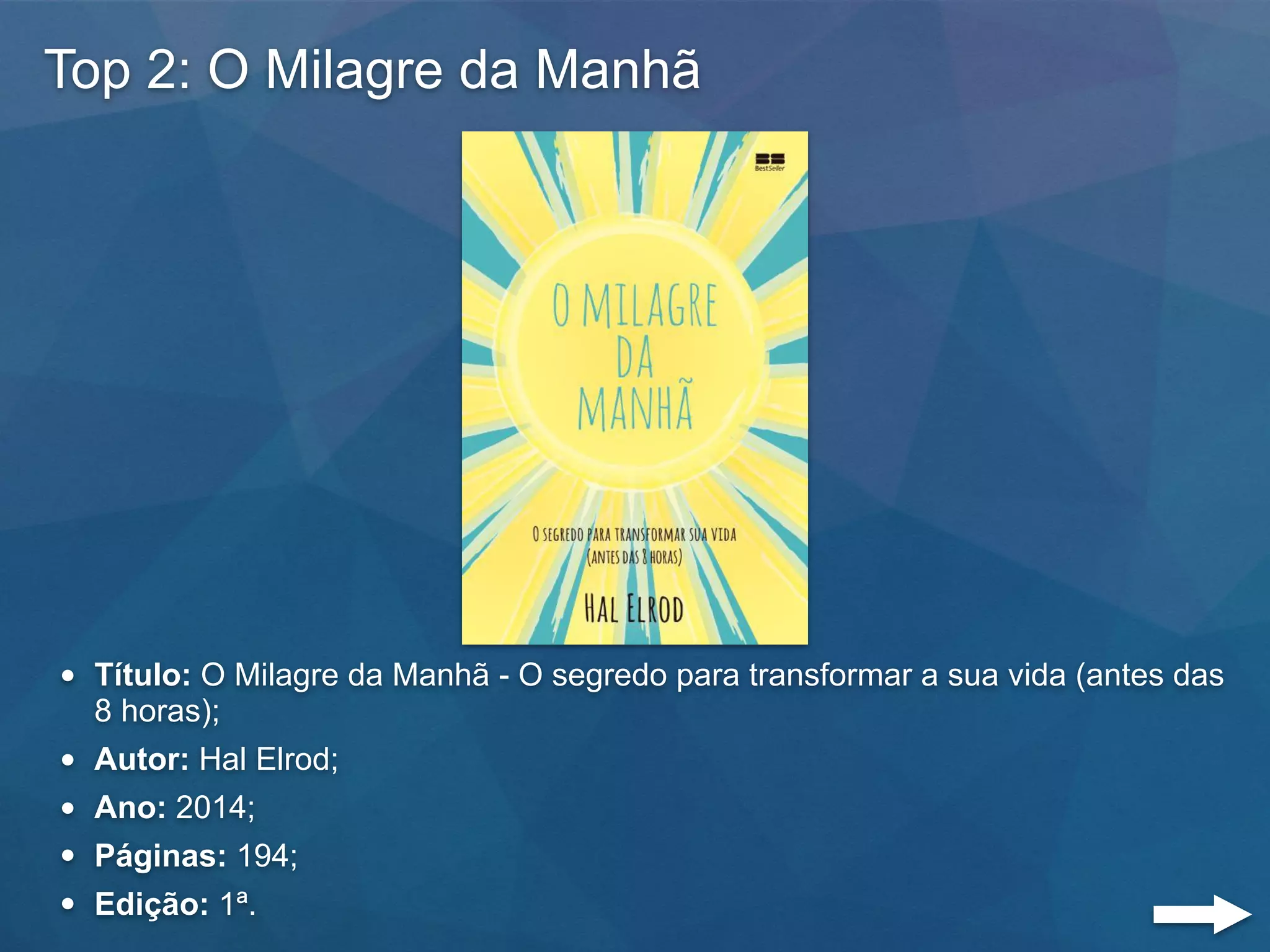 Top 2: O Milagre da Manhã
• Título: O Milagre da Manhã - O segredo para transformar a sua vida (antes das
8 horas);
• Autor: Hal Elrod;
• Ano: 2014;
• Páginas: 194;
• Edição: 1ª.
 