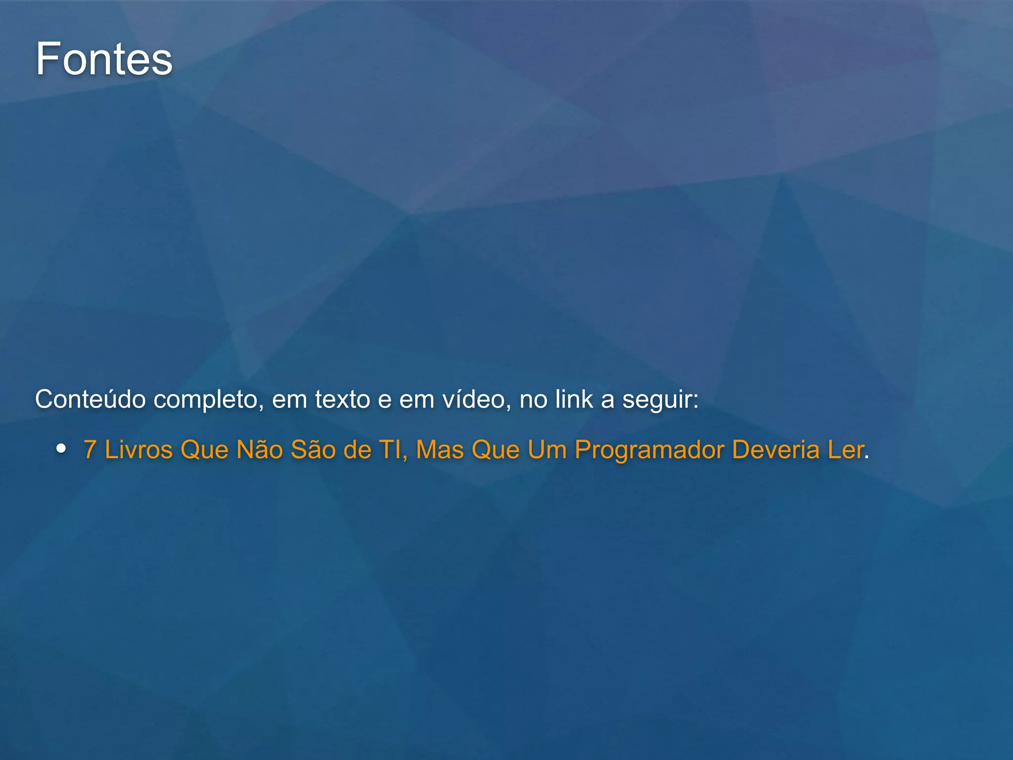 Fontes
Conteúdo completo, em texto e em vídeo, no link a seguir:
• 7 Livros Que Não São de TI, Mas Que Um Programador Deveria Ler.
 