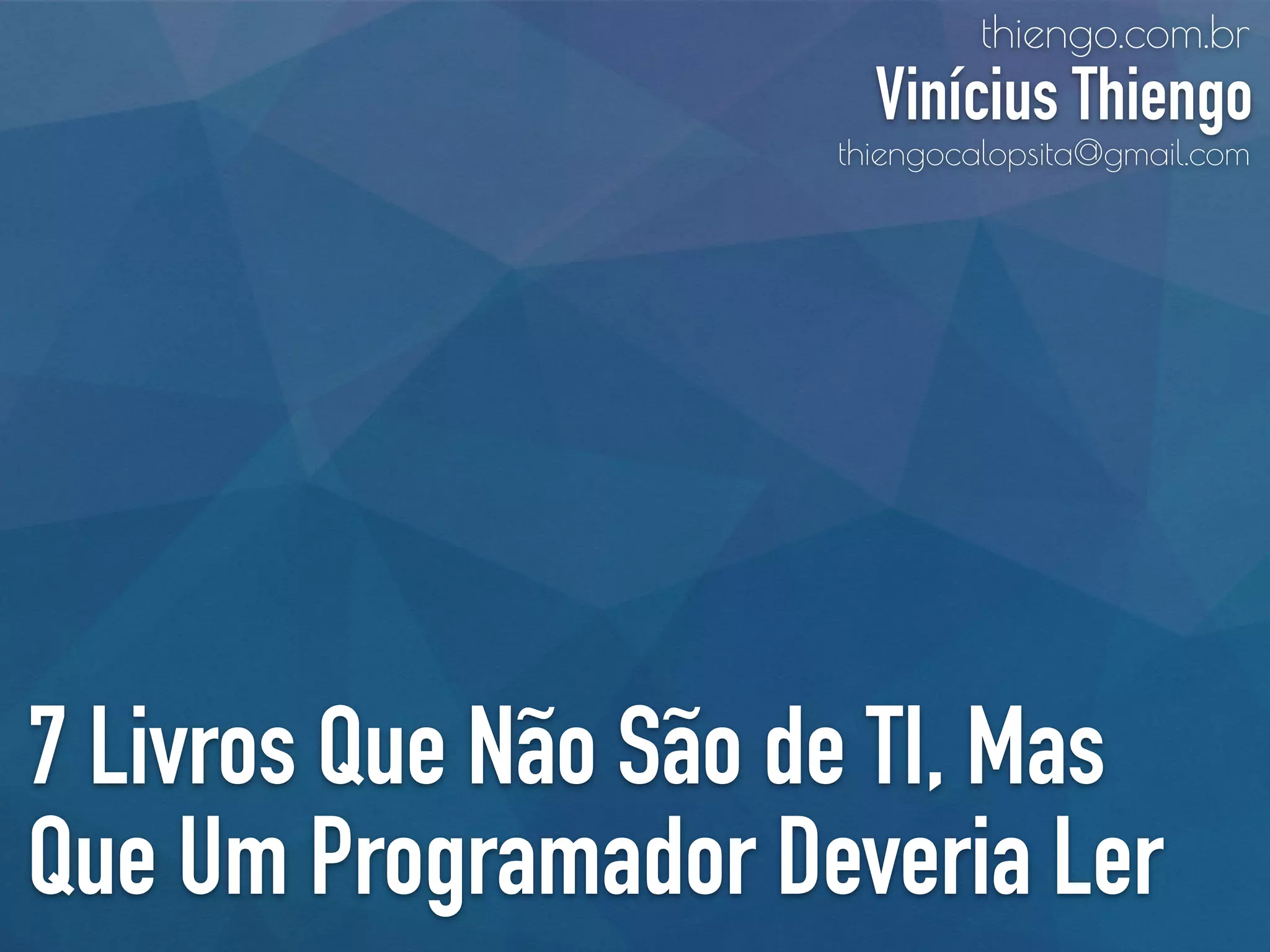 7 Livros Que Não São de TI, Mas
Que Um Programador Deveria Ler
thiengo.com.br
Vinícius Thiengo
thiengocalopsita@gmail.com
 