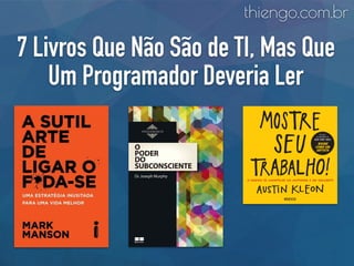 7 Livros Que Não São de TI, Mas Que
Um Programador Deveria Ler
thiengo.com.br
 