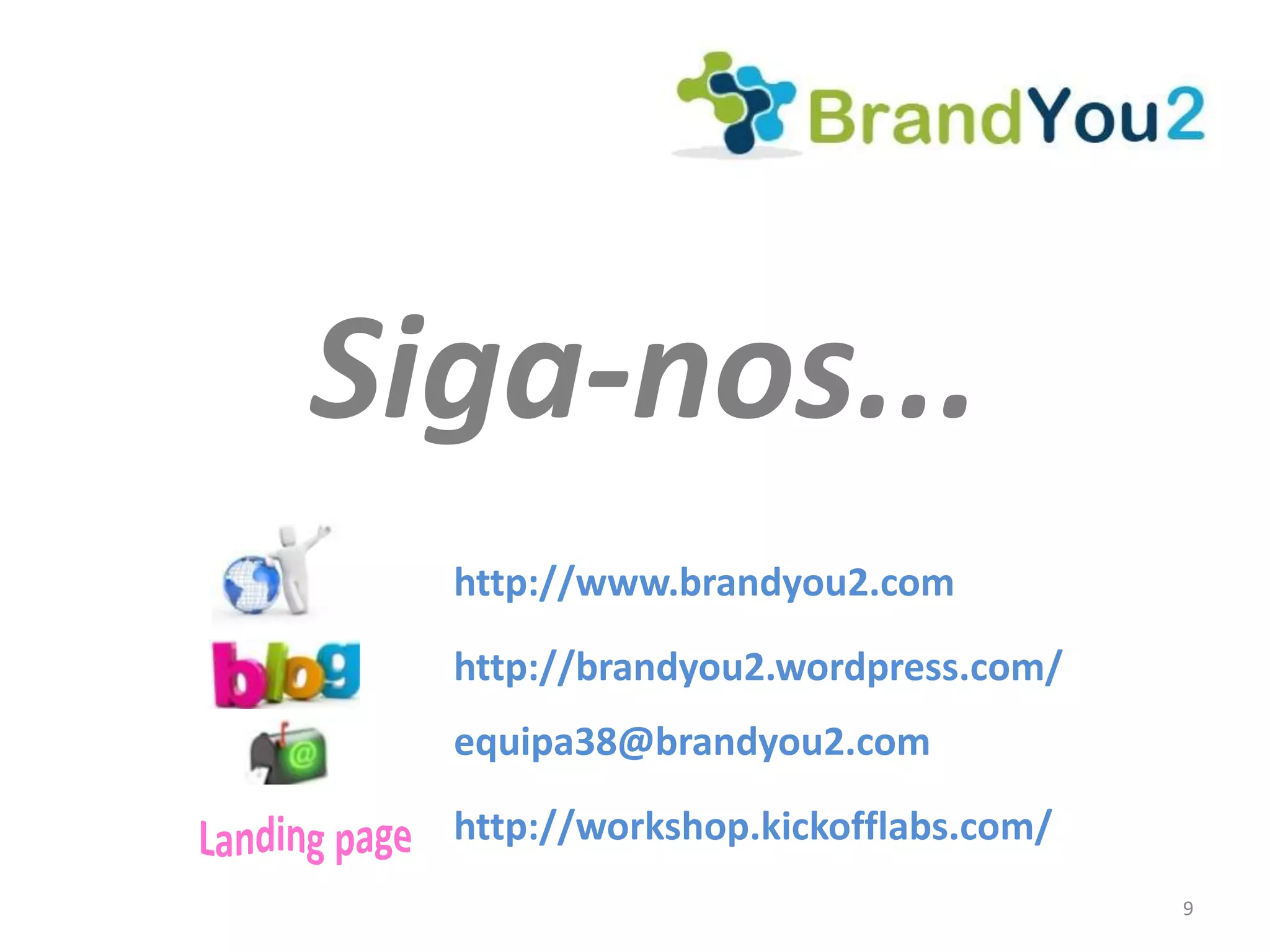 Siga-nos...
  http://www.brandyou2.com

  http://brandyou2.wordpress.com/
  equipa38@brandyou2.com
  http://workshop.kickofflabs.com/
                                     9
 