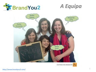A Equipa
                            Sandra
                            Esteves                    Margarida
                                                        Laing

                Eunice
              Fernandes




                                      Teresa
                                       Preta




                                         Cortesia da Avalanche

                                                                   1
http://www.brandyou2.com/
 