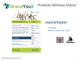 Produto Mínimo Viável




                                 TimClark
                                 António Lucena de Faria




                                                           5
http://www.brandyou2.com/
 