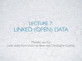 LECTURE 7:
     LINKED (OPEN) DATA

                     Marieke van Erp
(with slides from Victor de Boer and Christophe Guéret)
 