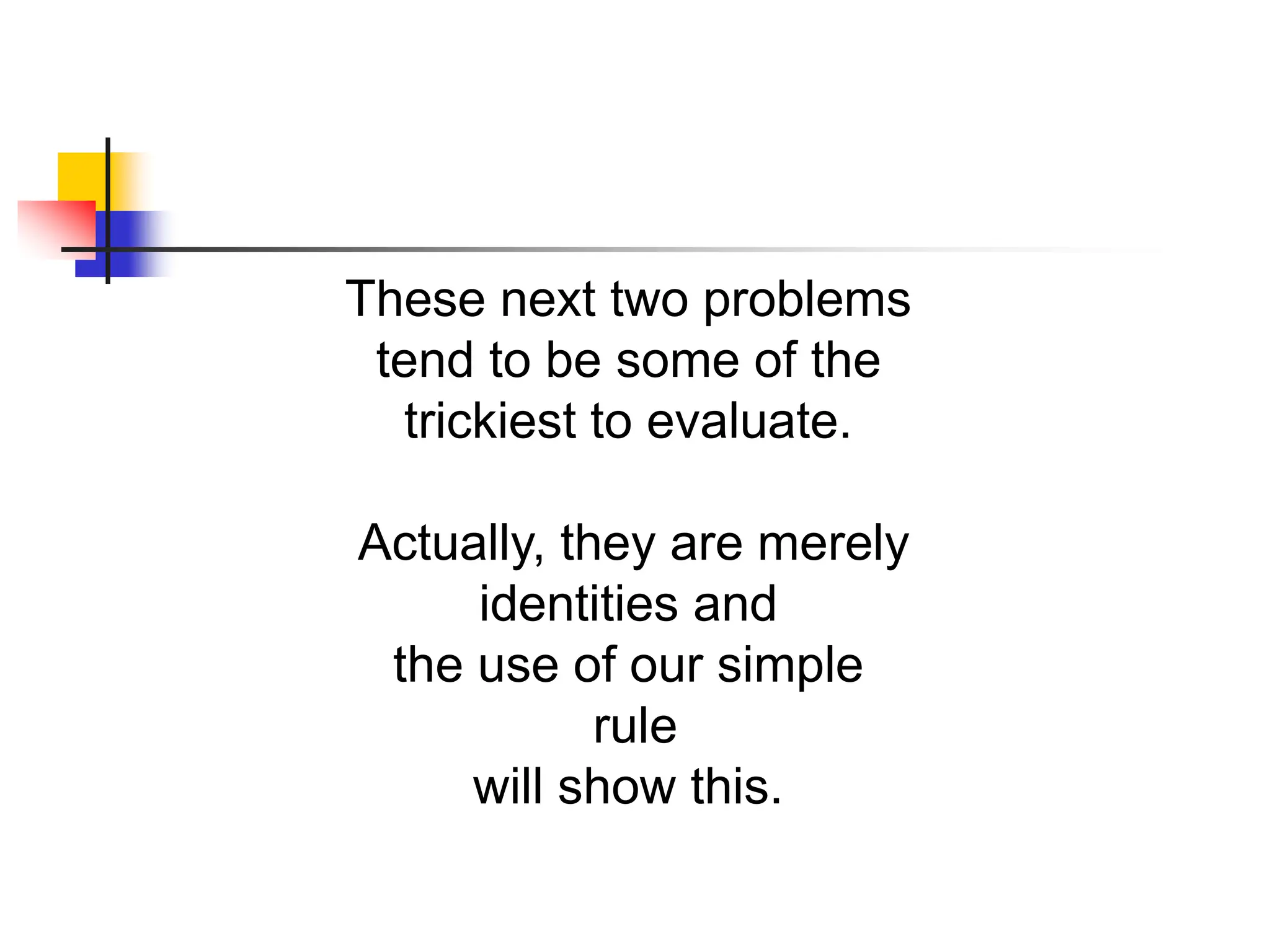 These next two problems
tend to be some of the
trickiest to evaluate.
Actually, they are merely
identities and
the use of our simple
rule
will show this.
 