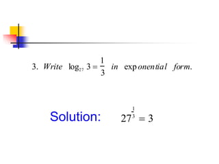 3. Write log27 3 
1
3
in exponential form.
Solution: 27
1
3
 3
 