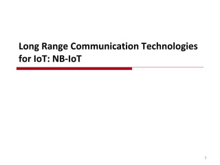 Long Range Communication Technologies
for IoT: NB-IoT
1
 