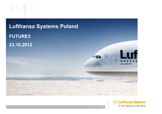 Lufthansa Systems Poland
FUTURE3
23.10.2012
23 10 2012




       17.05.2011   Uniwersytet Gdański – Międzynarodowe Stosunki Gospodarcze, Strona 0
 