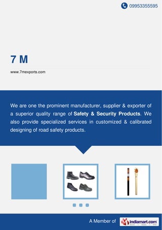 09953355595
A Member of
7 M
www.7mexports.com
We are one the prominent manufacturer, supplier & exporter of
a superior quality range of Safety & Security Products. We
also provide specialized services in customized & calibrated
designing of road safety products.
 