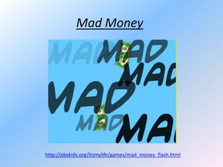 Mad Money

http://pbskids.org/itsmylife/games/mad_money_flash.html

 