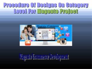 Procedure Of Designs On Category
    Level For Magento Project




     Magento Ecommerce Development
     Magento Ecommerce Development
 