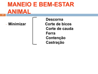 MANEIO E BEM-ESTAR
ANIMAL
Descorna
- Minimizar Corte de bicos
Corte de cauda
Ferra
Contenção
Castração
17
 