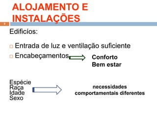 ALOJAMENTO E
INSTALAÇÕES
Edificíos:
 Entrada de luz e ventilação suficiente
 Encabeçamentos
Espécie
Raça
Idade
Sexo
9
Conforto
Bem estar
necessidades
comportamentais diferentes
 