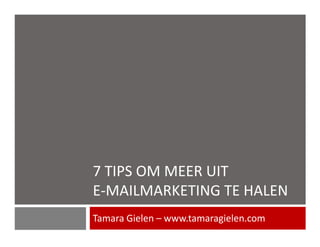 7 TIPS OM MEER UIT
E-MAILMARKETING TE HALEN
Tamara Gielen – www.tamaragielen.com
 