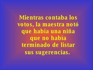 Mientras contaba los votos, la maestra notó que había una niña que no había terminado de listar sus sugerencias.   