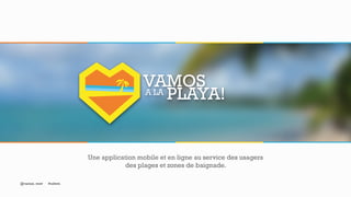 A LA
VAMOS
PLAYA!
Une application mobile et en ligne au service des usagers
des plages et zones de baignade.
@vamos_wow #odwm
 