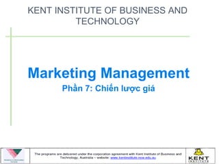 KENT INSTITUTE OF BUSINESS AND
         TECHNOLOGY




Marketing Management
      Phần 7: Chiến lược giá
 