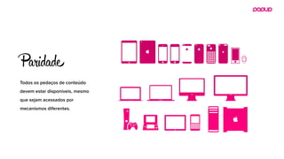 Todos os pedaços de conteúdo
devem estar disponíveis, mesmo
que sejam acessados por
mecanismos diferentes. 
P idade
 