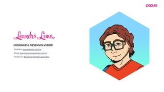 DESIGNER & DESENVOLVEDOR
Le dro L a
Portfólio: popupdesign.com.br
Email: leandro@popupdesign.com.br
Facebook: fb.com.br/leandro.goes.lima
 
