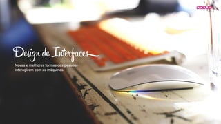 Novas e melhores formas das pessoas
interagirem com as máquinas.
Dсign de Intрfa
 
