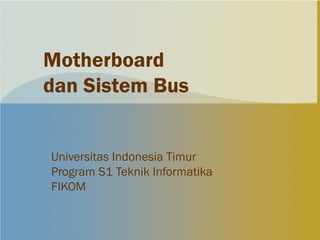 Motherboard
dan Sistem Bus


Universitas Indonesia Timur
Program S1 Teknik Informatika
FIKOM
 