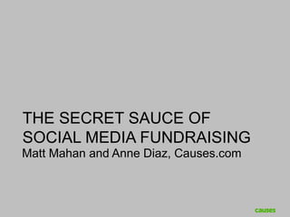 THE SECRET SAUCE OF
SOCIAL MEDIA FUNDRAISING
Matt Mahan and Anne Diaz, Causes.com
 