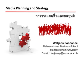 การวางแผนสื่อและกลยุทธ์
Media Planning and Strategy
Watjana Poopanee
Mahasarakham Business School
Mahasarakham University
E-mail : watjana.p@acc.msu.ac.th
1
 