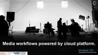 Media workflows powered by cloud platform.
Ben Masek, CTO
 