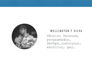 W E L L I N G T O N F S I L V A
Técnico Telecom,
programador,
DevOps,instrutor,
escritor, pai…
 