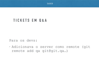 Para os devs:
• Adicionava o server como remote (git
remote add qa git@git.qa…)
T I C K E T S E M Q & A
C A S E S
 
