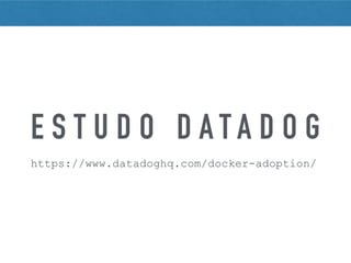 E S T U D O D A T A D O G
https://www.datadoghq.com/docker-adoption/
 