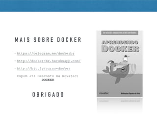 • https://telegram.me/dockerbr
• http://docker-br.herokuapp.com/
• http://bit.ly/curso-docker
Cupom 25% desconto na Novatec:
DOCKER
M A I S S O B R E D O C K E R
O B R I G A D O
 