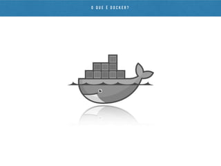 O Q U E É D O C K E R ?
 