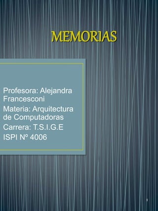 1
Profesora: Alejandra
Francesconi
Materia: Arquitectura
de Computadoras
Carrera: T.S.I.G.E
ISPI Nº 4006
MEMORIAS
 