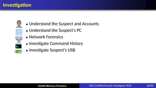 Investigation
Understand the Suspect and Accounts
Understand the Suspect’s PC
Network Forensics
Investigate Command History
Investigate Suspect’s USB
Volatile Memory Forensics ISAC Certified Forensic Investigator (ICFI) @ISAC
 
