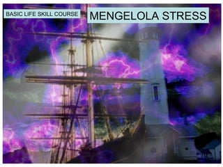 BASIC LIFE SKILL COURSE
                          MENGELOLA STRESS
 